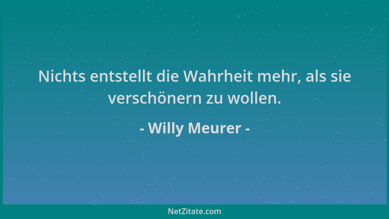 Willy Meurer - Nichts entstellt die Wahrheit mehr, als sie verschönern zu wollen....