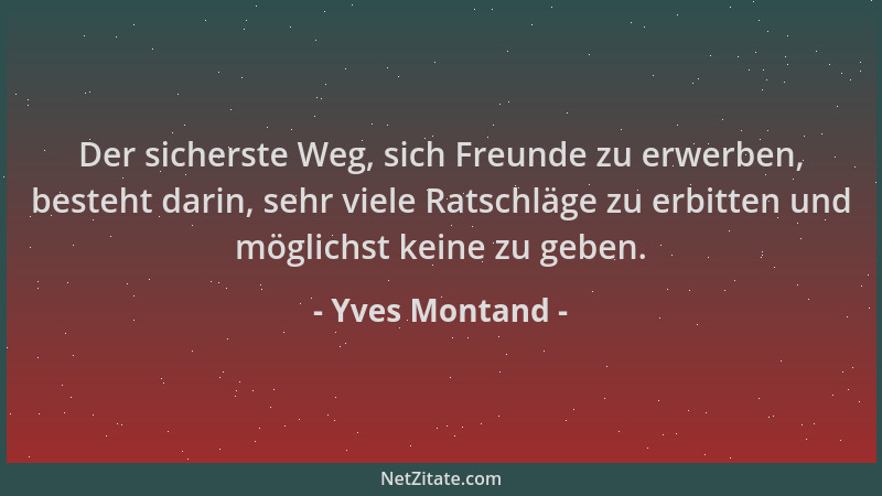 Yves Montand - Der sicherste Weg, sich Freunde zu erwerben, besteht darin, sehr viele Ratschläge zu erbitten und möglichst...
