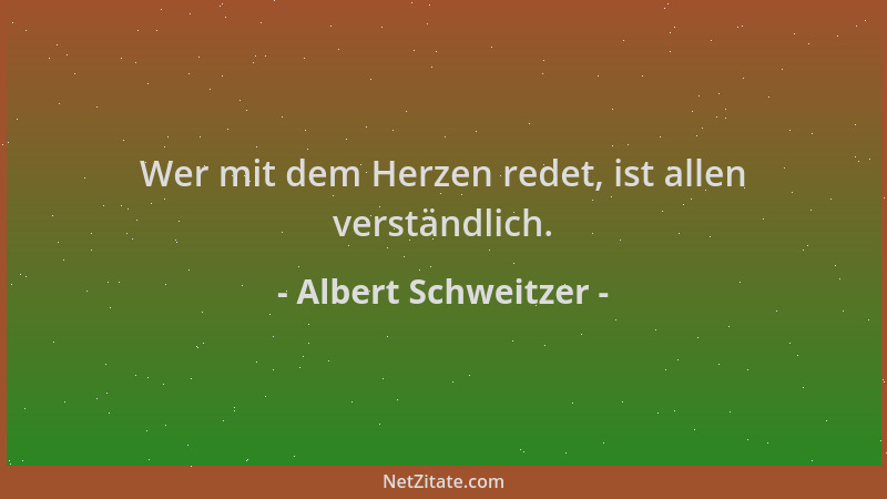 Albert Schweitzer - Wer mit dem Herzen redet, ist allen verständlich....