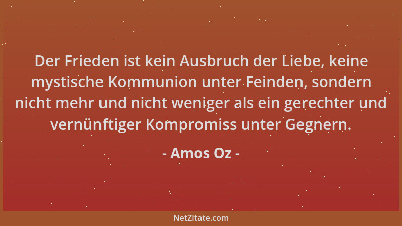 Amos Oz - Der Frieden ist kein Ausbruch der Liebe, keine mystische Kommunion unter Feinden, sondern nicht mehr und nicht we...