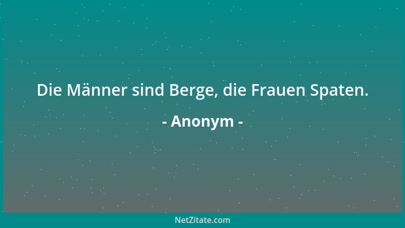 Anonym - Die Männer sind Berge, die Frauen Spaten....