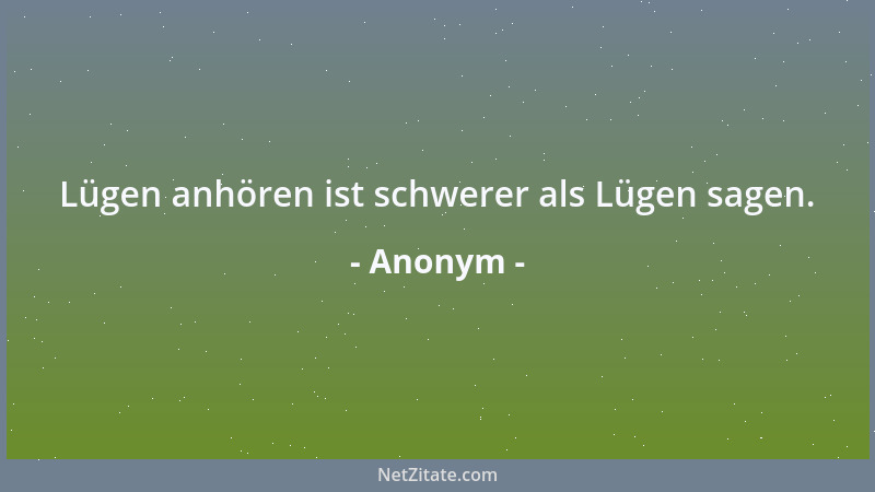 Anonym - Lügen anhören ist schwerer als Lügen sagen....
