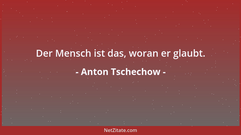 Anton Tschechow - Der Mensch ist das, woran er glaubt....