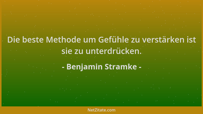 Benjamin Stramke - Die beste Methode um Gefühle zu verstärken ist sie zu unterdrücken....
