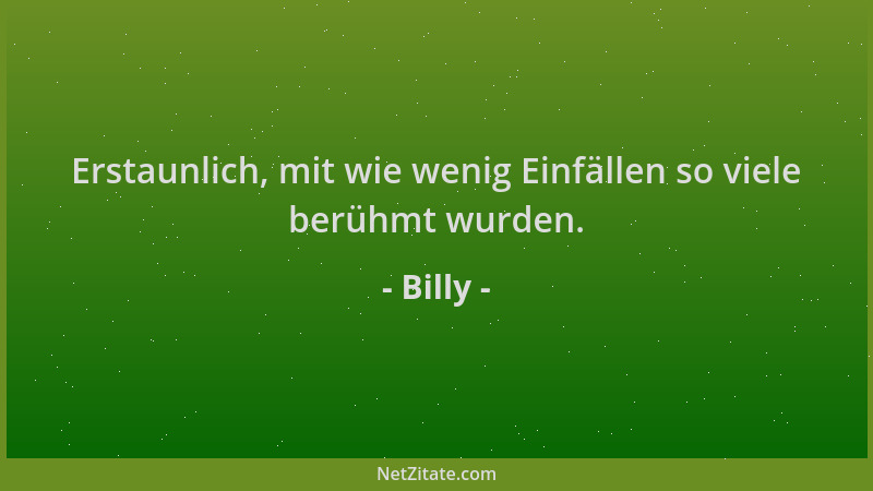 Billy - Erstaunlich, mit wie wenig Einfällen so viele berühmt wurden....