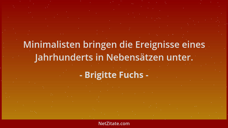 Brigitte Fuchs - Minimalisten bringen die Ereignisse eines Jahrhunderts in Nebensätzen unter....