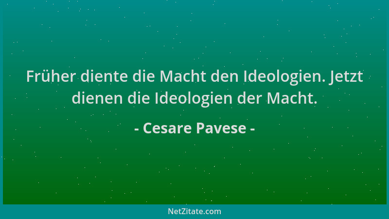 Cesare Pavese - Früher diente die Macht den Ideologien. Jetzt dienen die Ideologien der Macht....