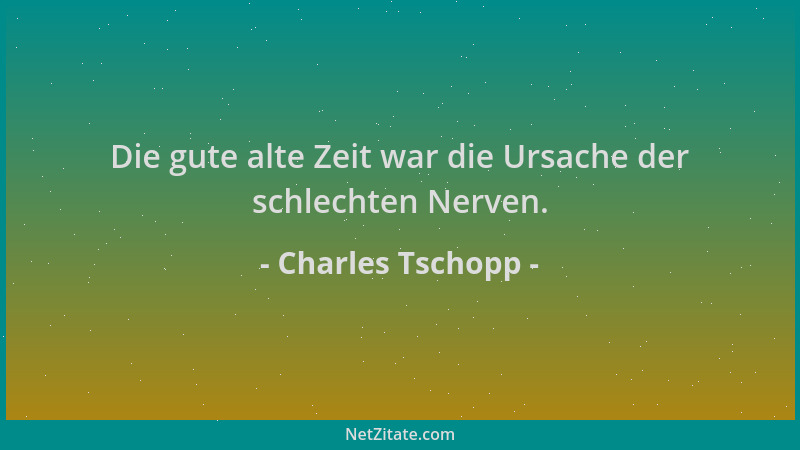 Charles Tschopp - Die gute alte Zeit war die Ursache der schlechten Nerven....