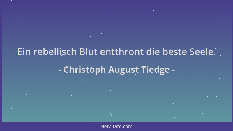 Christoph August Tiedge - Ein rebellisch Blut entthront die beste Seele....