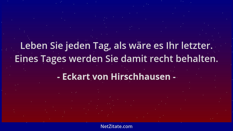 Eckart von Hirschhausen - Leben Sie jeden Tag, als wäre es Ihr letzter. Eines Tages werden Sie damit recht behalten....