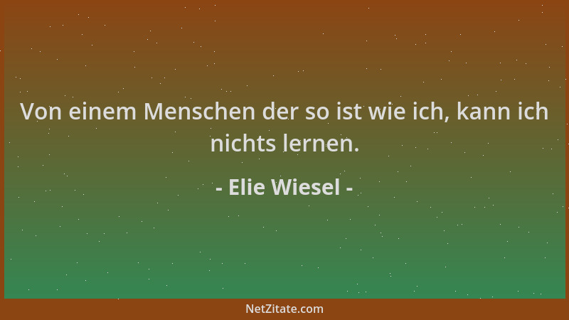 Elie Wiesel - Von einem Menschen der so ist wie ich, kann ich nichts lernen....