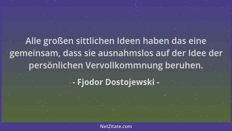 Fjodor Dostojewski - Alle großen sittlichen Ideen haben das eine gemeinsam, dass sie ausnahmslos auf der Idee der persönlic...