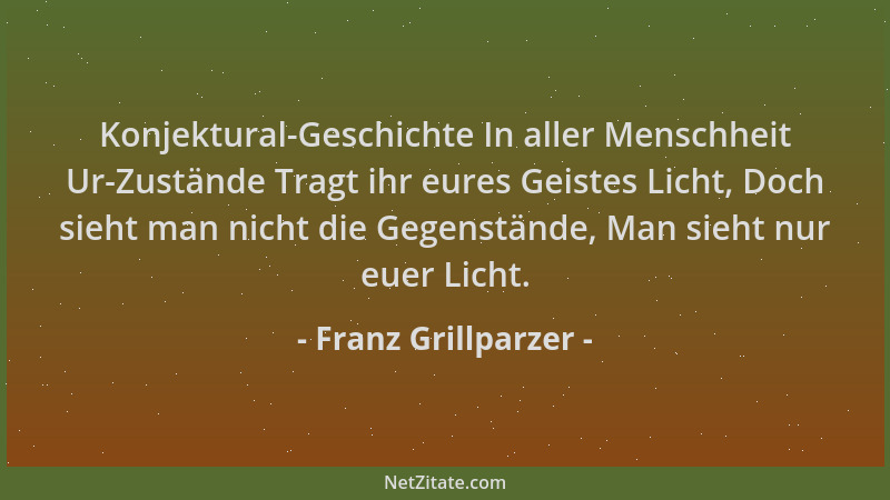 Franz Grillparzer - Konjektural-Geschichte In aller Menschheit Ur-Zustände Tragt ihr eures Geistes Licht, Doch sieht man ni...