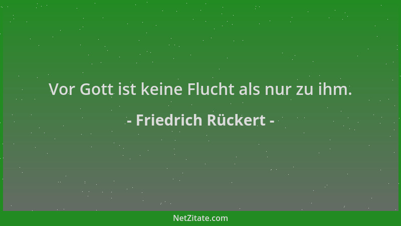 Friedrich Rückert - Vor Gott ist keine Flucht als nur zu ihm....