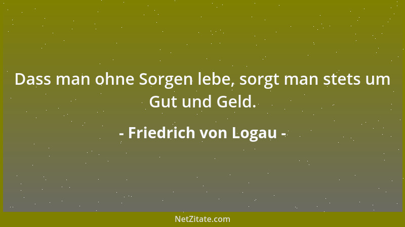 Friedrich von Logau - Dass man ohne Sorgen lebe, sorgt man stets um Gut und Geld....