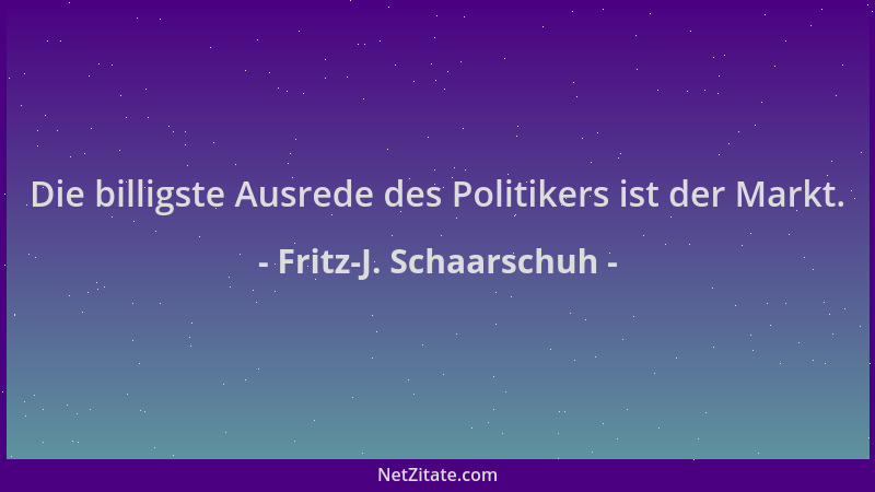 Fritz-J. Schaarschuh - Die billigste Ausrede des Politikers ist der Markt....