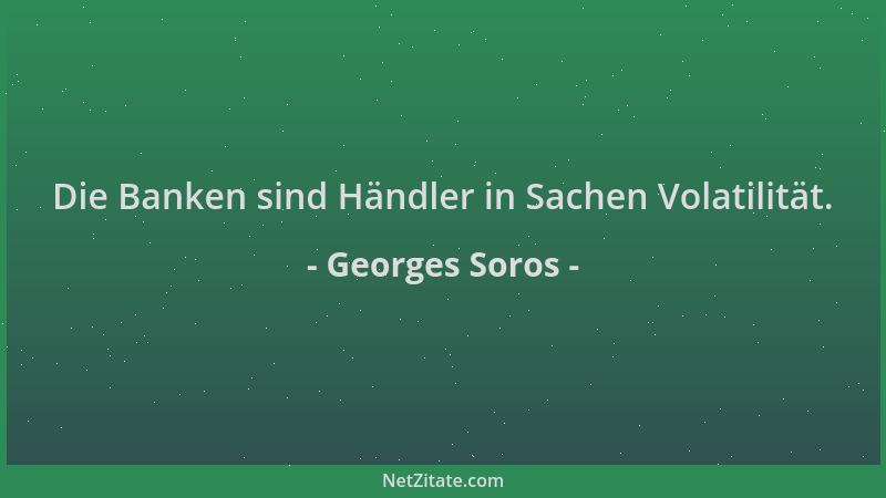 Georges Soros - Die Banken sind Händler in Sachen Volatilität....