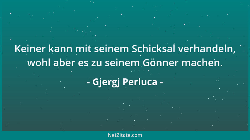 Gjergj Perluca - Keiner kann mit seinem Schicksal verhandeln, wohl aber es zu seinem Gönner machen....