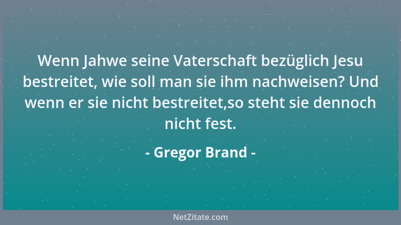 Gregor Brand - Wenn Jahwe seine Vaterschaft bezüglich Jesu bestreitet, wie soll man sie ihm nachweisen? Und wenn er sie nic...