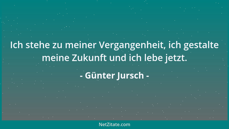 Günter Jursch - Ich stehe zu meiner Vergangenheit, ich gestalte meine Zukunft und ich lebe jetzt....