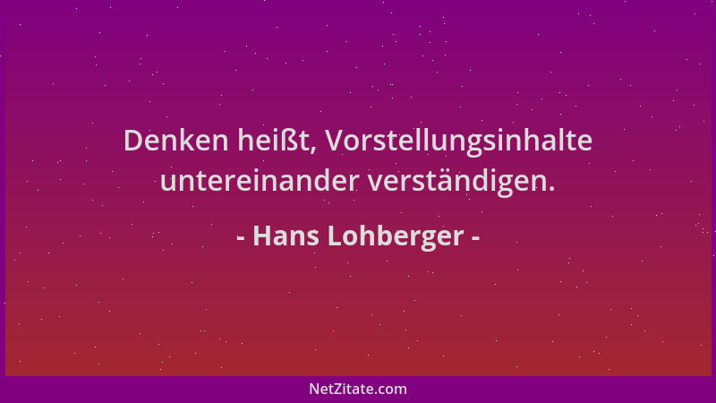Hans Lohberger - Denken heißt, Vorstellungsinhalte untereinander verständigen....