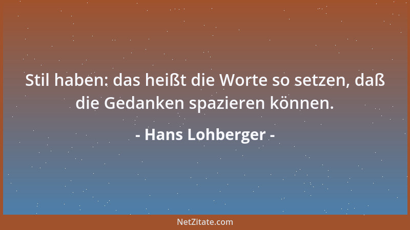Hans Lohberger - Stil haben: das heißt die Worte so setzen, daß die Gedanken spazieren können....