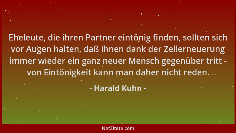 Harald Kuhn - Eheleute, die ihren Partner eintönig finden, sollten sich vor Augen halten, daß ihnen dank der Zellerneuerung...