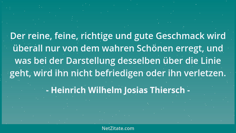 Heinrich Wilhelm Josias Thiersch - Der reine, feine, richtige und gute Geschmack wird überall nur von dem wahren Schönen er...