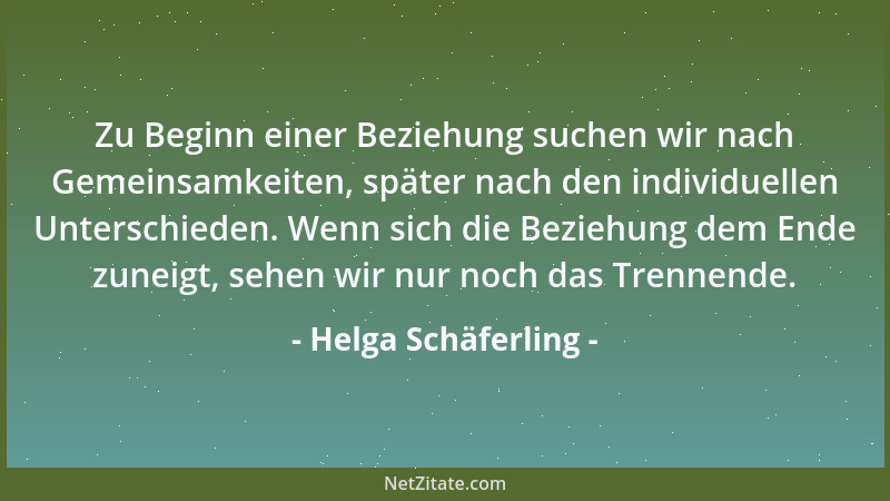 Helga Schäferling - Zu Beginn einer Beziehung suchen wir nach Gemeinsamkeiten, später nach den individuellen Unterschieden....