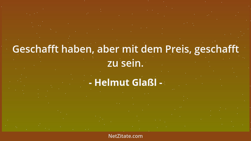 Helmut Glaßl - Geschafft haben, aber mit dem Preis, geschafft zu sein....
