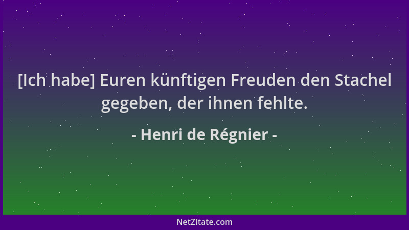 Henri de Régnier - [Ich habe] Euren künftigen Freuden den Stachel gegeben, der ihnen fehlte....