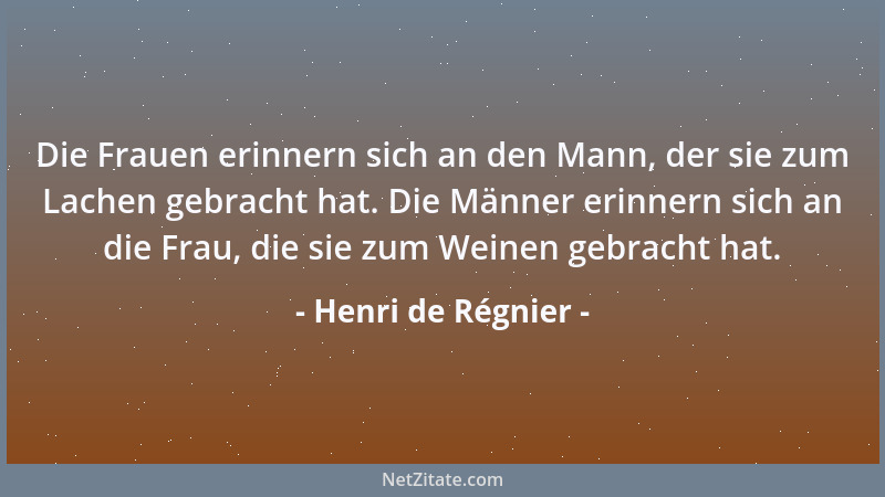 Henri de Régnier - Die Frauen erinnern sich an den Mann, der sie zum Lachen gebracht hat. Die Männer erinnern sich an die F...