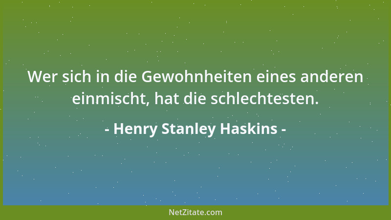 Henry Stanley Haskins - Wer sich in die Gewohnheiten eines anderen einmischt, hat die schlechtesten....