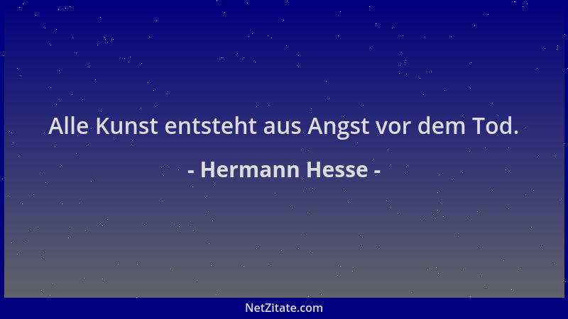 Hermann Hesse - Alle Kunst entsteht aus Angst vor dem Tod....