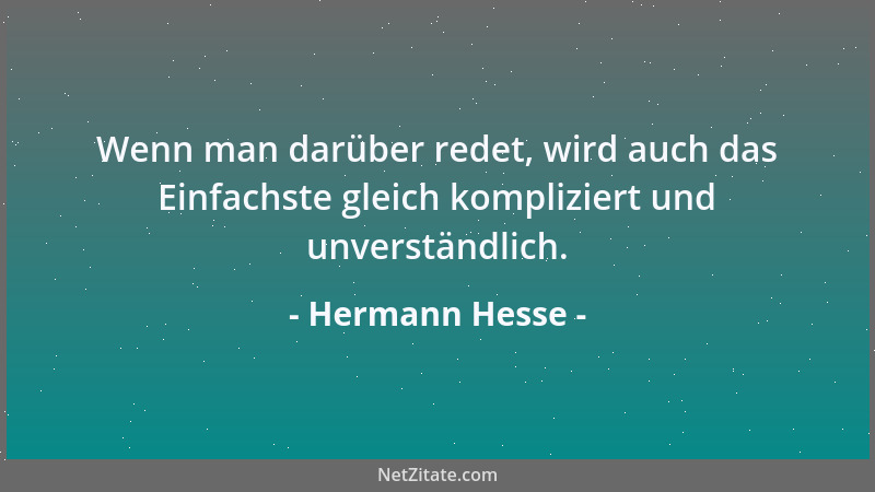 Hermann Hesse - Wenn man darüber redet, wird auch das Einfachste gleich kompliziert und unverständlich....
