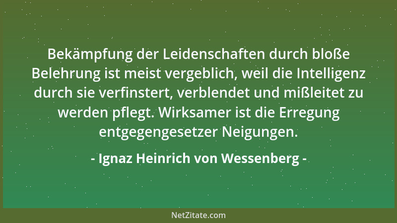 Ignaz Heinrich von Wessenberg - Bekämpfung der Leidenschaften durch bloße Belehrung ist meist vergeblich, weil die Intellig...