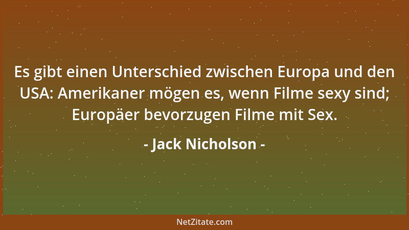Jack Nicholson - Es gibt einen Unterschied zwischen Europa und den USA: Amerikaner mögen es, wenn Filme sexy sind; Europäer...