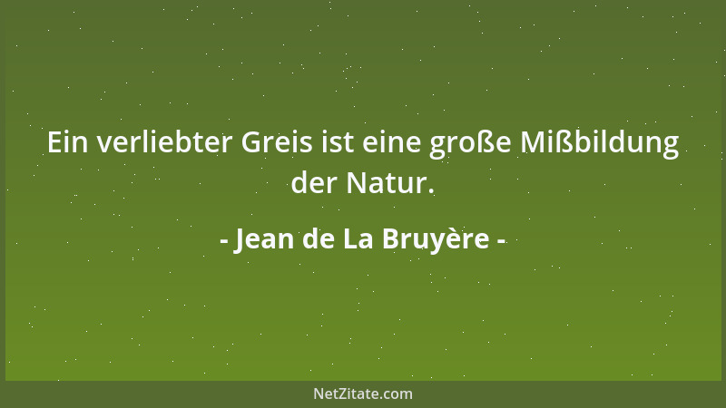 Jean de La Bruyère - Ein verliebter Greis ist eine große Mißbildung der Natur....