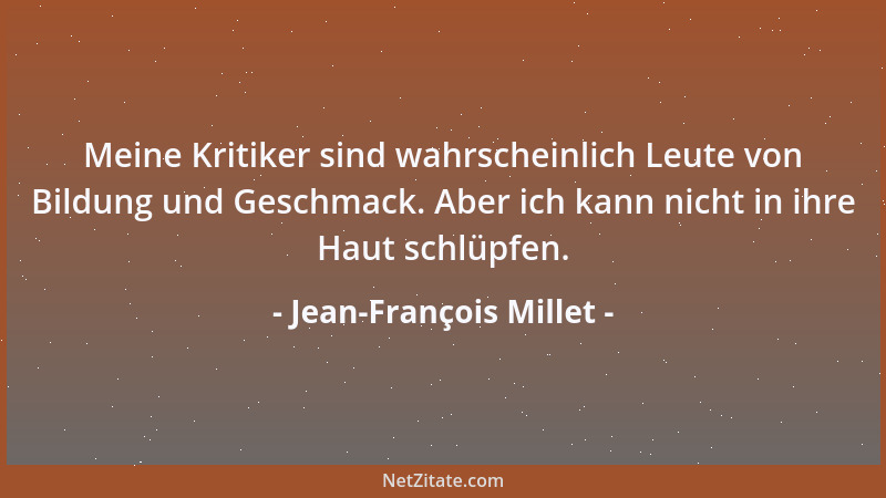 Jean-François Millet - Meine Kritiker sind wahrscheinlich Leute von Bildung und Geschmack. Aber ich kann nicht in ihre Haut...