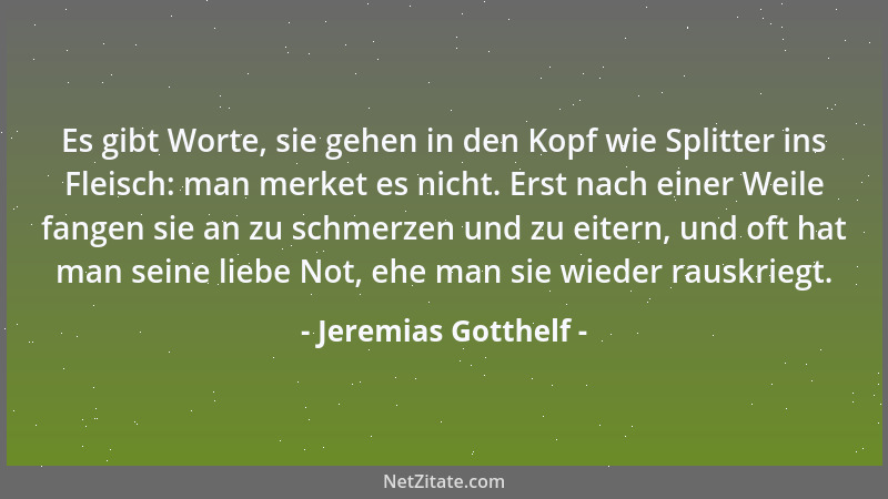 Jeremias Gotthelf - Es gibt Worte, sie gehen in den Kopf wie Splitter ins Fleisch: man merket es nicht. Erst nach einer Wei...