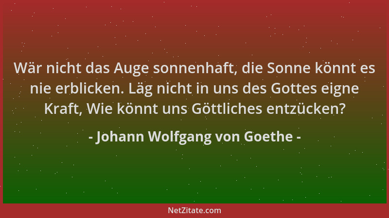 Johann Wolfgang von Goethe - Wär nicht das Auge sonnenhaft, die Sonne könnt es nie erblicken. Läg nicht in uns des Gottes e...