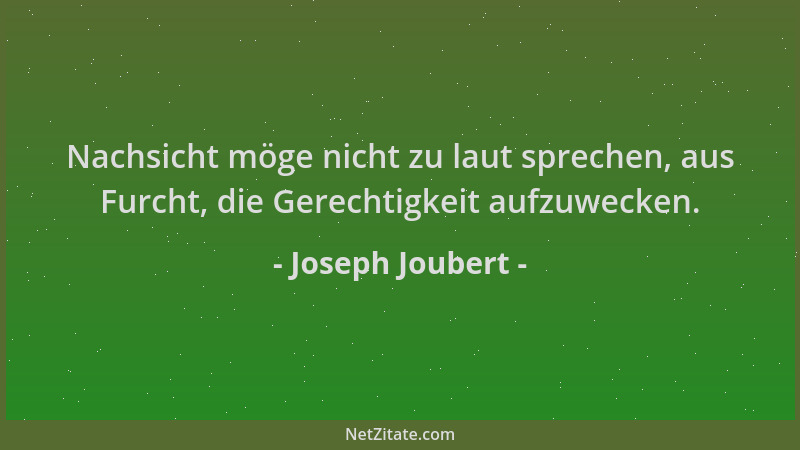 Joseph Joubert - Nachsicht möge nicht zu laut sprechen, aus Furcht, die Gerechtigkeit aufzuwecken....