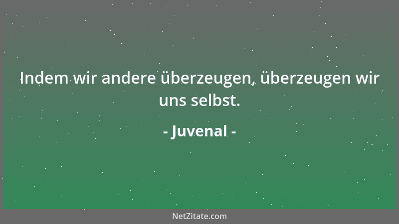 Juvenal - Indem wir andere überzeugen, überzeugen wir uns selbst....