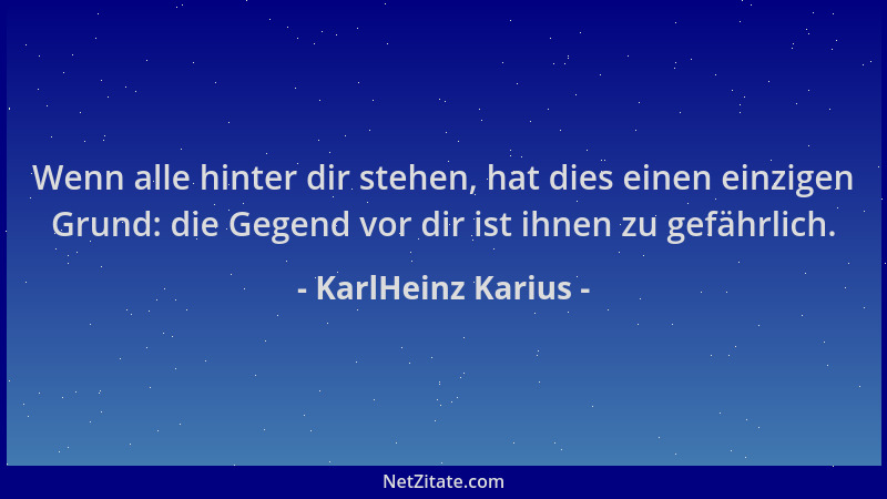 KarlHeinz Karius - Wenn alle hinter dir stehen, hat dies einen einzigen Grund: die Gegend vor dir ist ihnen zu gefährlich....