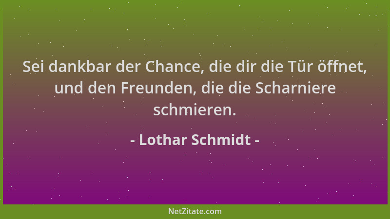 Lothar Schmidt - Sei dankbar der Chance, die dir die Tür öffnet, und den Freunden, die die Scharniere schmieren....