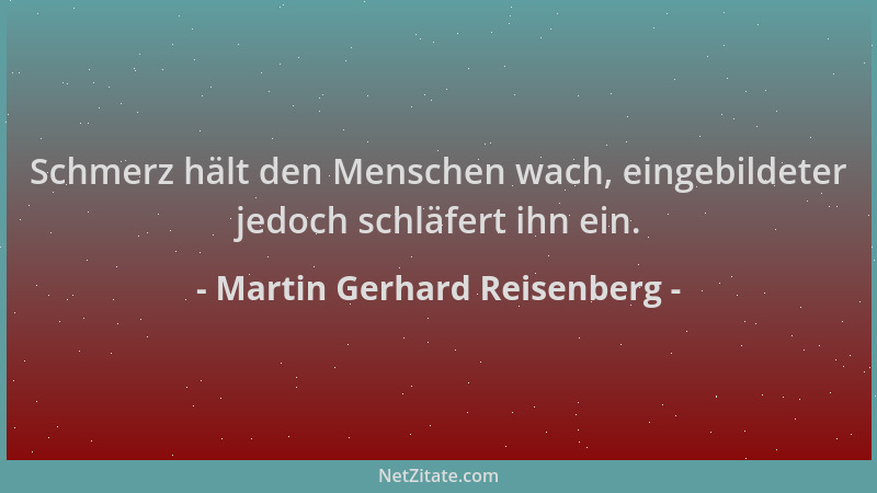 Martin Gerhard Reisenberg - Schmerz hält den Menschen wach, eingebildeter jedoch schläfert ihn ein....