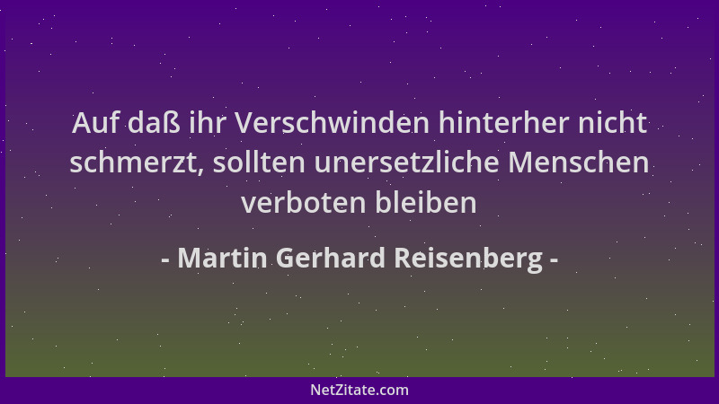 Martin Gerhard Reisenberg - Auf daß ihr Verschwinden hinterher nicht schmerzt, sollten unersetzliche Menschen verboten blei...