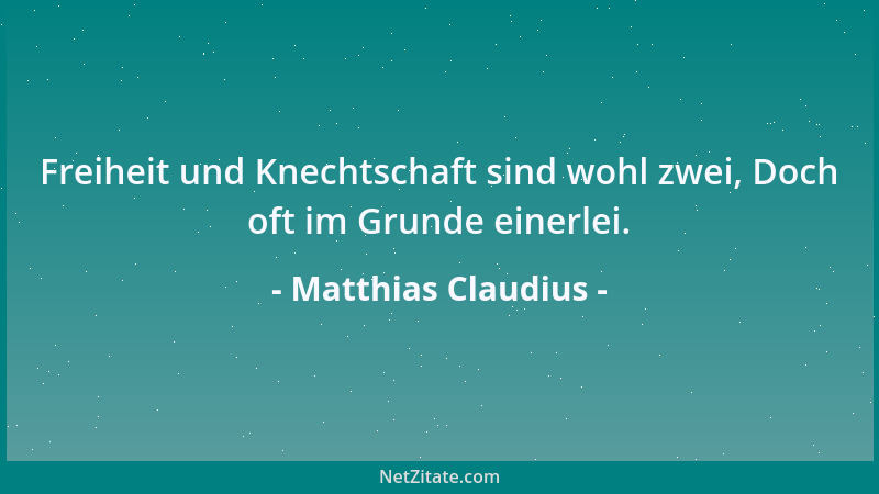 Matthias Claudius - Freiheit und Knechtschaft sind wohl zwei, Doch oft im Grunde einerlei....