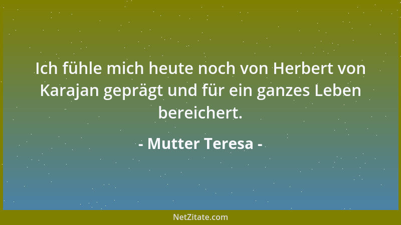Mutter Teresa - Ich fühle mich heute noch von Herbert von Karajan geprägt und für ein ganzes Leben bereichert....