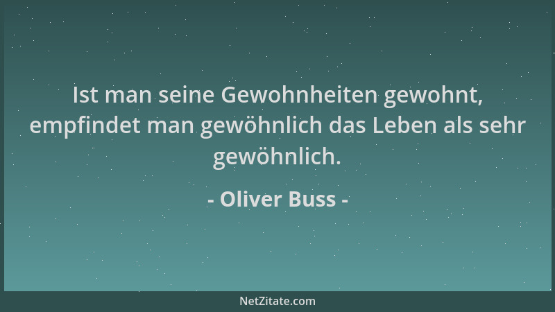 Oliver Buss - Ist man seine Gewohnheiten gewohnt, empfindet man gewöhnlich das Leben als sehr gewöhnlich....